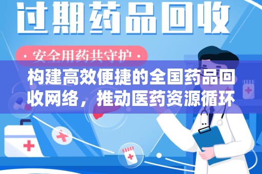 运城构建高效便捷的全国药品回收网络，推动医药资源循环利用