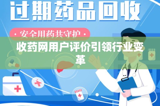 运城收药网用户评价引领行业变革