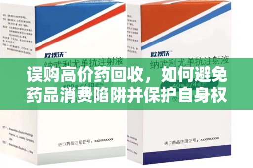 运城误购高价药回收，如何避免药品消费陷阱并保护自身权益