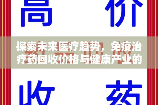 运城探索未来医疗趋势，免疫治疗药回收价格与健康产业的革新