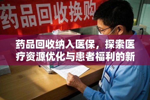 运城药品回收纳入医保，探索医疗资源优化与患者福利的新路径