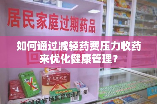 运城如何通过减轻药费压力收药来优化健康管理？