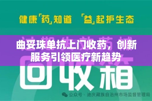 运城曲妥珠单抗上门收药，创新服务引领医疗新趋势