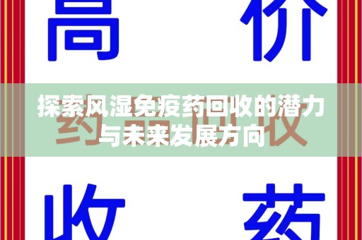 运城探索风湿免疫药回收的潜力与未来发展方向