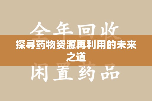 运城探寻药物资源再利用的未来之道