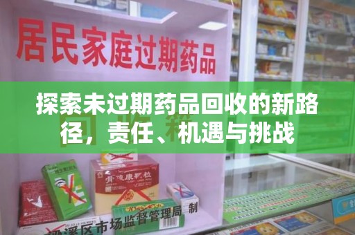 运城探索未过期药品回收的新路径，责任、机遇与挑战