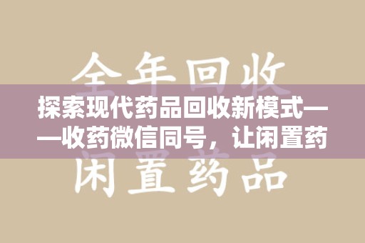 运城探索现代药品回收新模式——收药微信同号，让闲置药品找到新归宿
