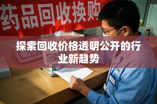 运城探索回收价格透明公开的行业新趋势