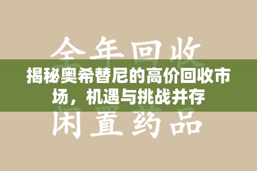 运城揭秘奥希替尼的高价回收市场，机遇与挑战并存