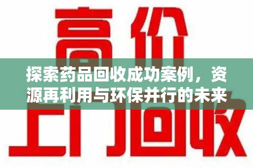 运城探索药品回收成功案例，资源再利用与环保并行的未来之路