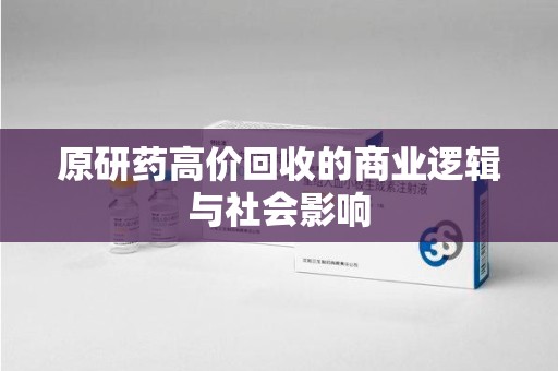 运城原研药高价回收的商业逻辑与社会影响