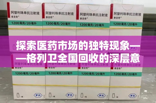 运城探索医药市场的独特现象——格列卫全国回收的深层意义