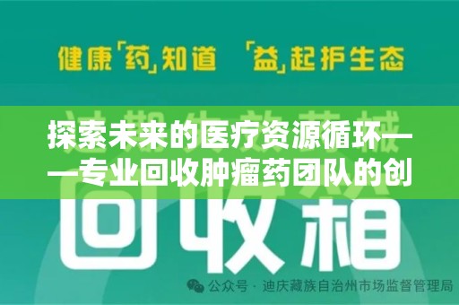 运城探索未来的医疗资源循环——专业回收肿瘤药团队的创新之路
