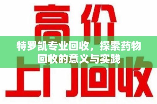 运城特罗凯专业回收，探索药物回收的意义与实践