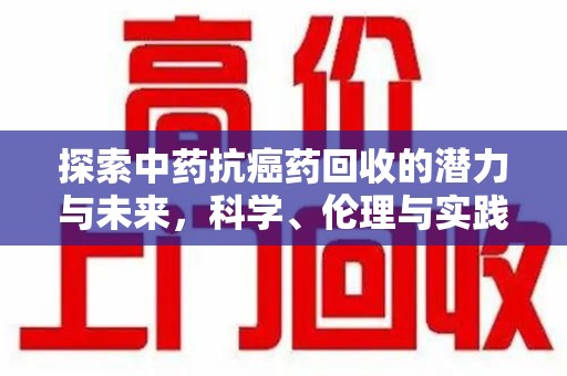 运城探索中药抗癌药回收的潜力与未来，科学、伦理与实践的交汇