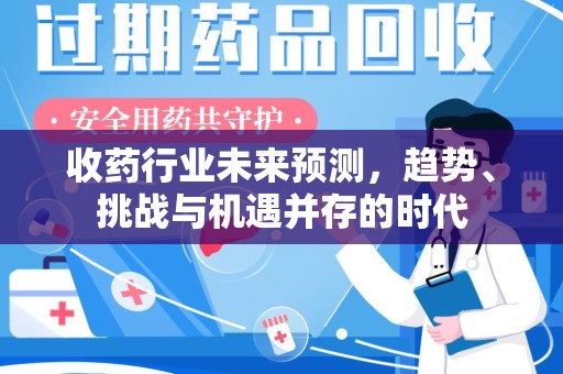 运城收药行业未来预测，趋势、挑战与机遇并存的时代