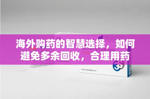 运城海外购药的智慧选择，如何避免多余回收，合理用药