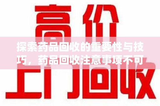 运城探索药品回收的重要性与技巧，药品回收注意事项不可忽视