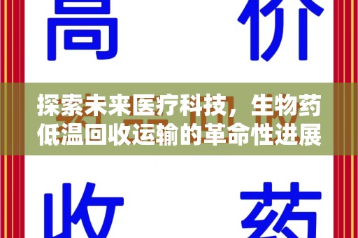 运城探索未来医疗科技，生物药低温回收运输的革命性进展