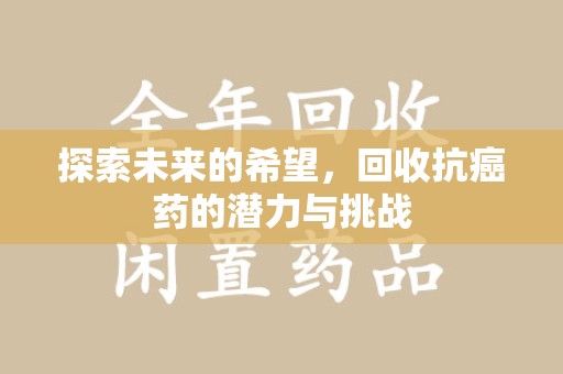 运城探索未来的希望，回收抗癌药的潜力与挑战