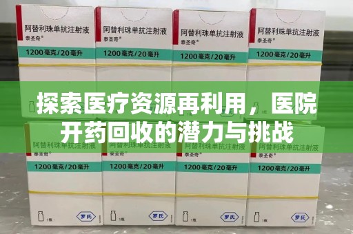 运城探索医疗资源再利用，医院开药回收的潜力与挑战