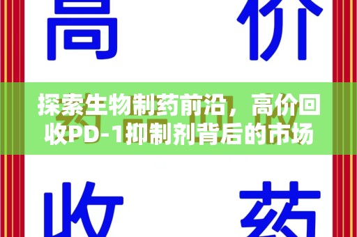 运城探索生物制药前沿，高价回收PD-1抑制剂背后的市场与技术分析