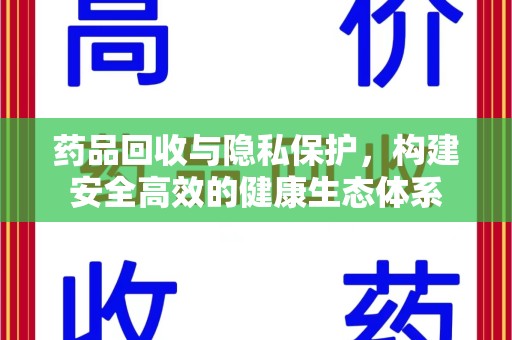 运城药品回收与隐私保护，构建安全高效的健康生态体系