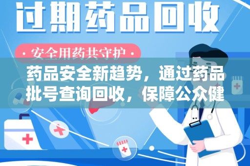 运城药品安全新趋势，通过药品批号查询回收，保障公众健康