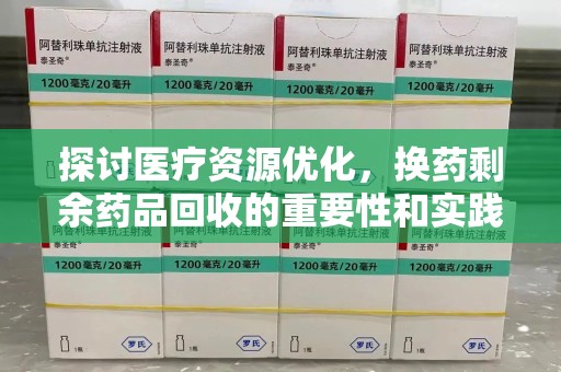 运城探讨医疗资源优化，换药剩余药品回收的重要性和实践路径