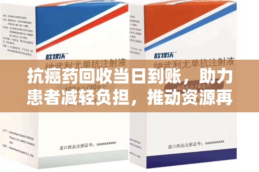 运城抗癌药回收当日到账，助力患者减轻负担，推动资源再利用
