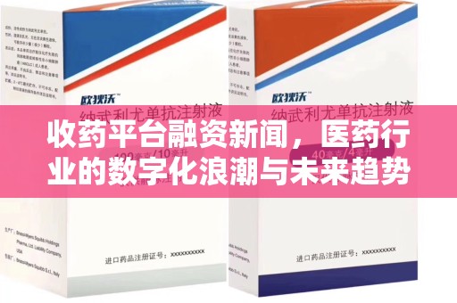 运城收药平台融资新闻，医药行业的数字化浪潮与未来趋势