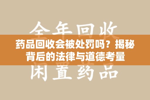 运城药品回收会被处罚吗？揭秘背后的法律与道德考量