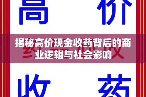 运城揭秘高价现金收药背后的商业逻辑与社会影响