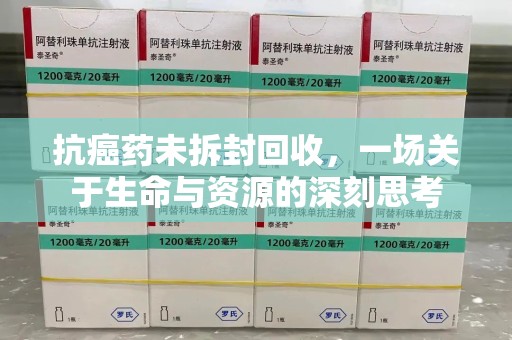 运城抗癌药未拆封回收，一场关于生命与资源的深刻思考