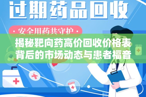 运城揭秘靶向药高价回收价格表背后的市场动态与患者福音