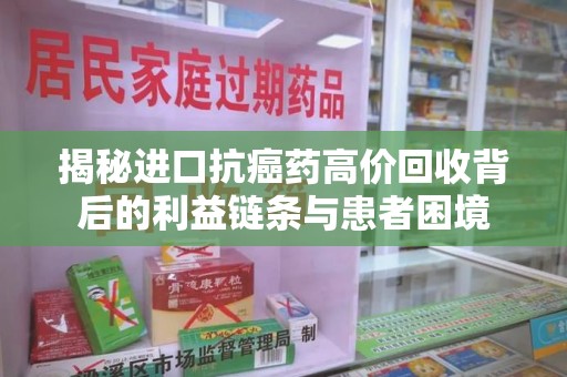 运城揭秘进口抗癌药高价回收背后的利益链条与患者困境