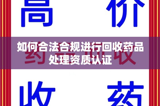 运城如何合法合规进行回收药品处理资质认证