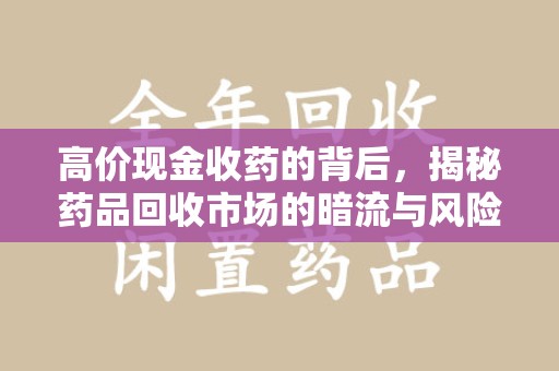 运城高价现金收药的背后，揭秘药品回收市场的暗流与风险