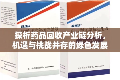 运城探析药品回收产业链分析，机遇与挑战并存的绿色发展之路