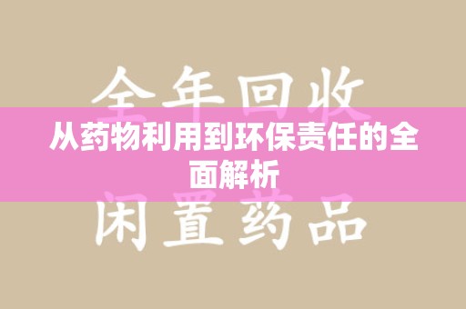 运城从药物利用到环保责任的全面解析
