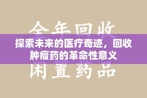 运城探索未来的医疗奇迹，回收肿瘤药的革命性意义