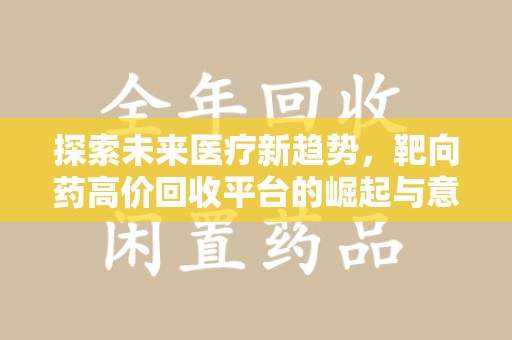 运城探索未来医疗新趋势，靶向药高价回收平台的崛起与意义
