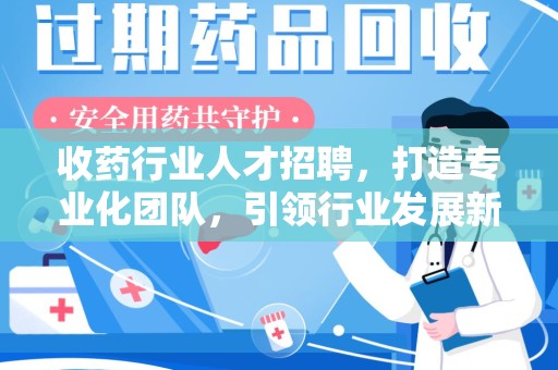 运城收药行业人才招聘，打造专业化团队，引领行业发展新趋势