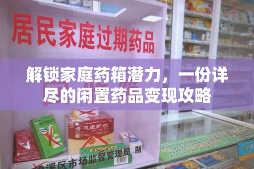 运城解锁家庭药箱潜力，一份详尽的闲置药品变现攻略