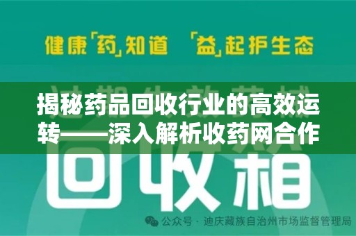 运城揭秘药品回收行业的高效运转——深入解析收药网合作流程