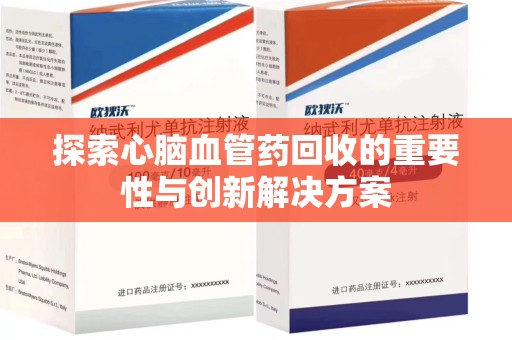 运城探索心脑血管药回收的重要性与创新解决方案
