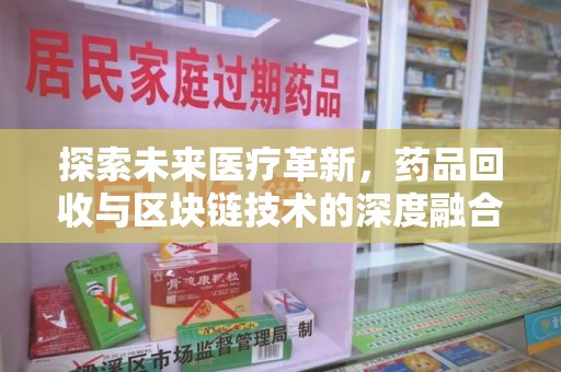 运城探索未来医疗革新，药品回收与区块链技术的深度融合