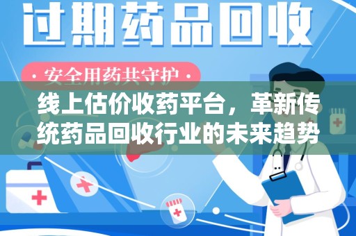 运城线上估价收药平台，革新传统药品回收行业的未来趋势